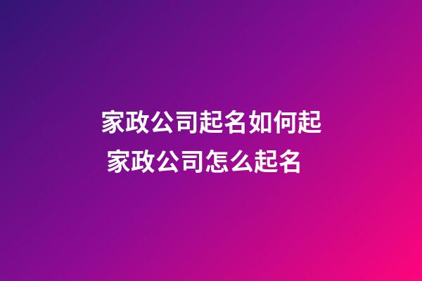家政公司起名如何起 家政公司怎么起名-第1張-公司起名-玄機派